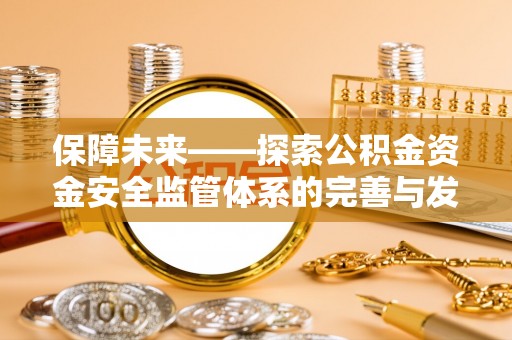 宝应保障未来——探索公积金资金安全监管体系的完善与发展