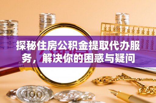 宝应探秘住房公积金提取代办服务，解决你的困惑与疑问