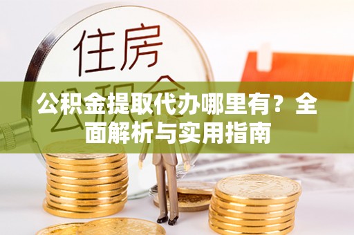 宝应公积金提取代办哪里有？全面解析与实用指南