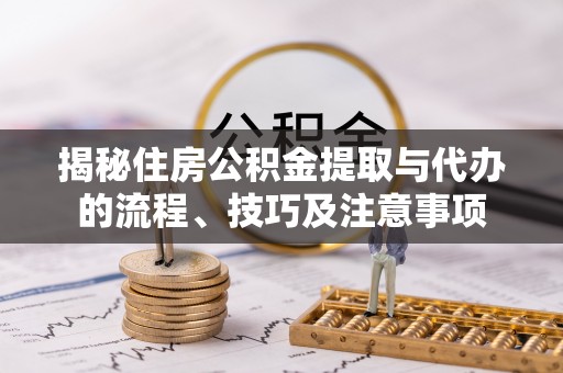 宝应揭秘住房公积金提取与代办的流程、技巧及注意事项