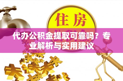 宝应代办公积金提取可靠吗？专业解析与实用建议