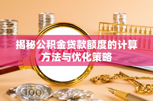 宝应揭秘公积金贷款额度的计算方法与优化策略