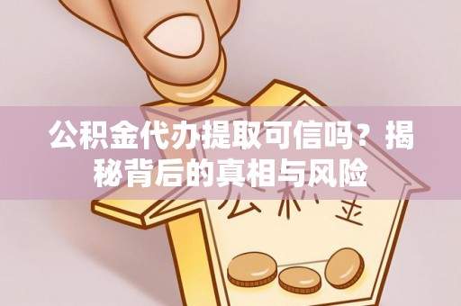 宝应公积金代办提取可信吗？揭秘背后的真相与风险