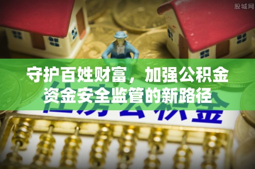 宝应守护百姓财富，加强公积金资金安全监管的新路径