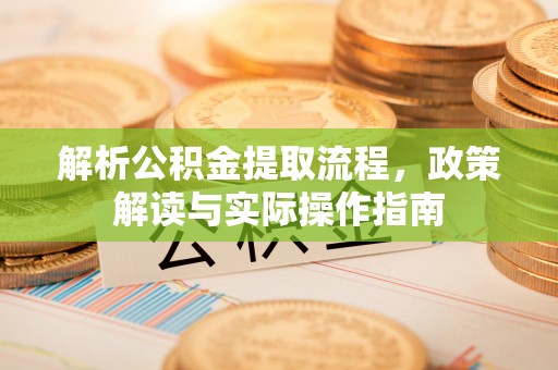 宝应解析公积金提取流程，政策解读与实际操作指南