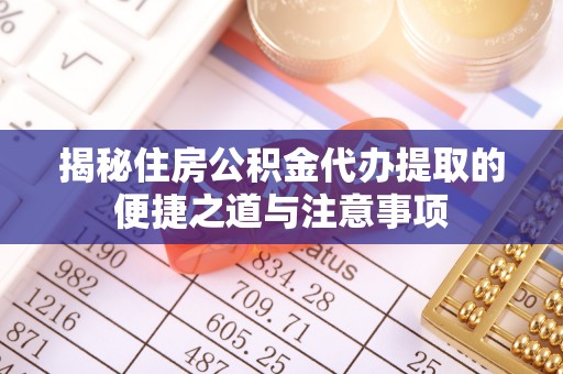 宝应揭秘住房公积金代办提取的便捷之道与注意事项