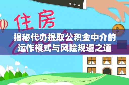 宝应揭秘代办提取公积金中介的运作模式与风险规避之道