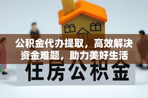 宝应公积金代办提取，高效解决资金难题，助力美好生活