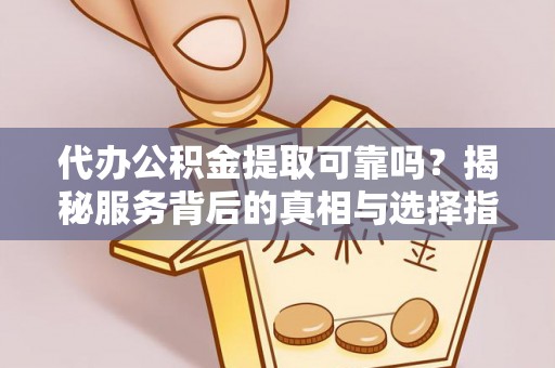 宝应代办公积金提取可靠吗？揭秘服务背后的真相与选择指南