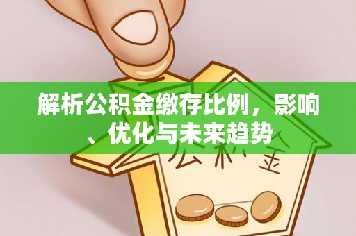 宝应解析公积金缴存比例，影响、优化与未来趋势