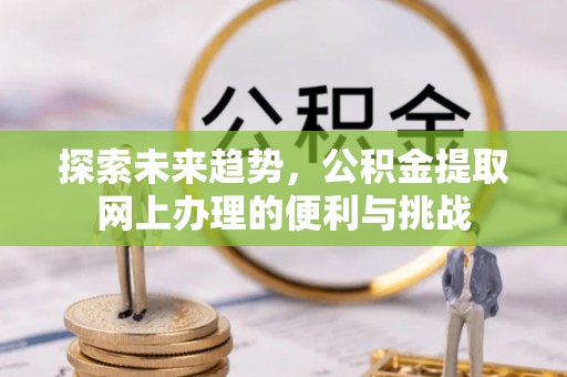 宝应探索未来趋势，公积金提取网上办理的便利与挑战