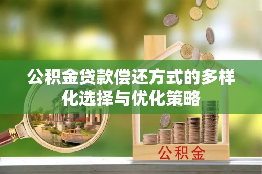 宝应公积金贷款偿还方式的多样化选择与优化策略