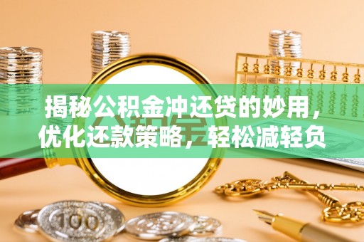 宝应揭秘公积金冲还贷的妙用，优化还款策略，轻松减轻负担