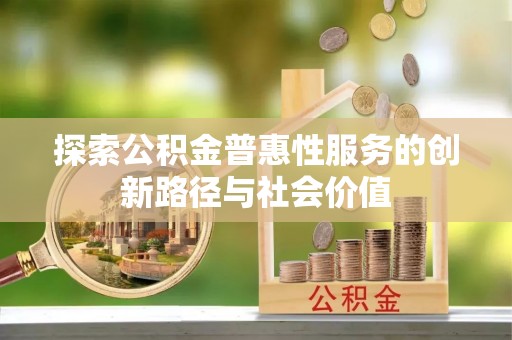 宝应探索公积金普惠性服务的创新路径与社会价值