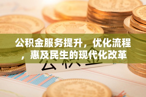宝应公积金服务提升，优化流程，惠及民生的现代化改革