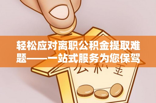 宝应轻松应对离职公积金提取难题——一站式服务为您保驾护航