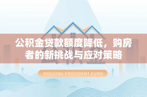 宝应公积金贷款额度降低，购房者的新挑战与应对策略