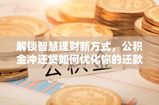 宝应解锁智慧理财新方式，公积金冲还贷如何优化你的还款计划