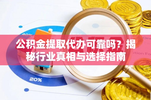 宝应公积金提取代办可靠吗？揭秘行业真相与选择指南