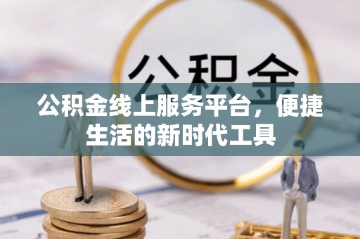 宝应公积金线上服务平台，便捷生活的新时代工具