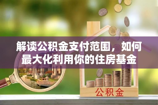 宝应解读公积金支付范围，如何最大化利用你的住房基金