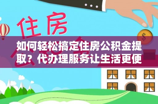 宝应如何轻松搞定住房公积金提取？代办理服务让生活更便捷！
