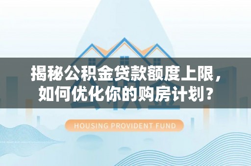 宝应揭秘公积金贷款额度上限，如何优化你的购房计划？