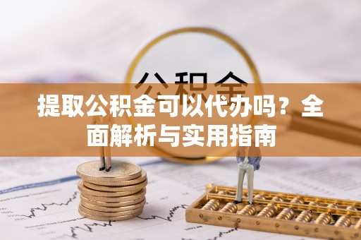 宝应提取公积金可以代办吗？全面解析与实用指南