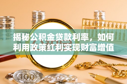 宝应揭秘公积金贷款利率，如何利用政策红利实现财富增值