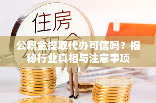 宝应公积金提取代办可信吗？揭秘行业真相与注意事项