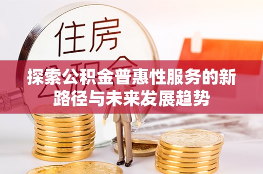 宝应探索公积金普惠性服务的新路径与未来发展趋势