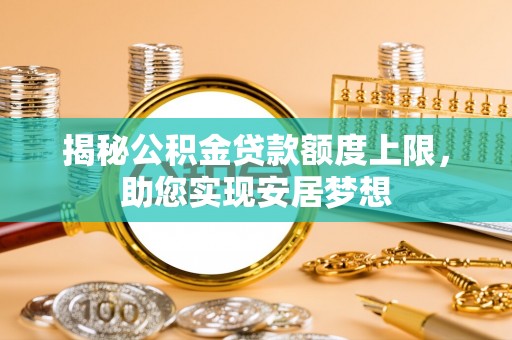 宝应揭秘公积金贷款额度上限，助您实现安居梦想