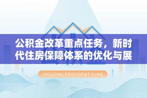 宝应公积金改革重点任务，新时代住房保障体系的优化与展望
