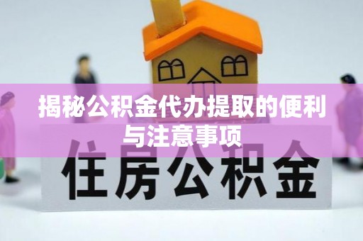 宝应揭秘公积金代办提取的便利与注意事项
