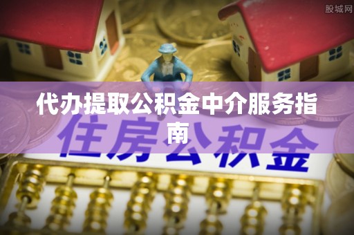 宝应代办提取公积金中介服务指南