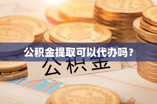宝应公积金提取可以代办吗？