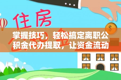 宝应掌握技巧，轻松搞定离职公积金代办提取，让资金流动更便捷