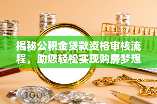 宝应揭秘公积金贷款资格审核流程，助您轻松实现购房梦想