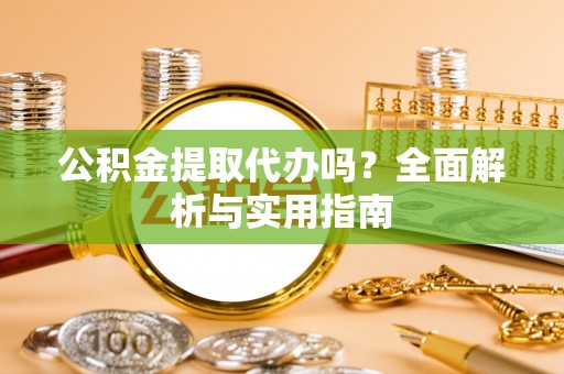 宝应公积金提取代办吗？全面解析与实用指南