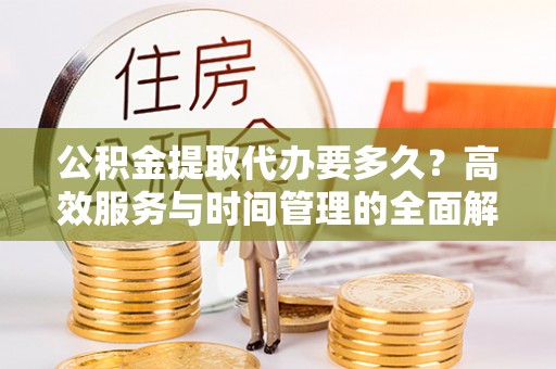 宝应公积金提取代办要多久？高效服务与时间管理的全面解析