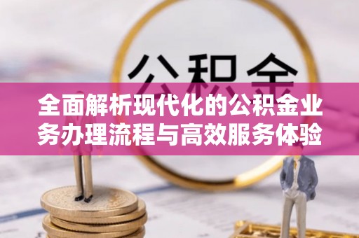 宝应全面解析现代化的公积金业务办理流程与高效服务体验