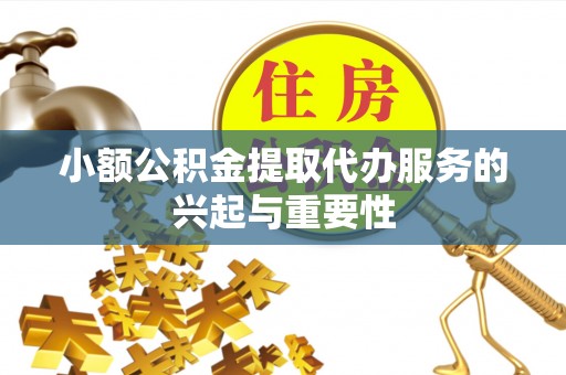 宝应小额公积金提取代办服务的兴起与重要性