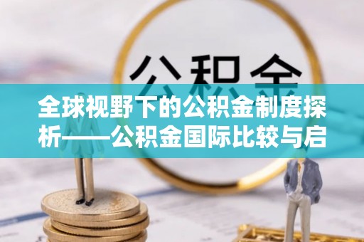 宝应全球视野下的公积金制度探析——公积金国际比较与启示
