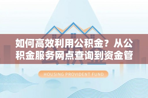宝应如何高效利用公积金？从公积金服务网点查询到资金管理全攻略