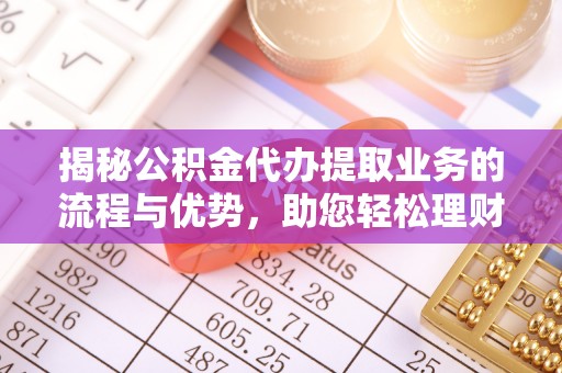 宝应揭秘公积金代办提取业务的流程与优势，助您轻松理财