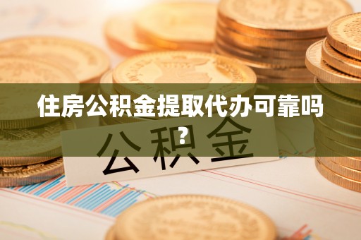宝应住房公积金提取代办可靠吗？