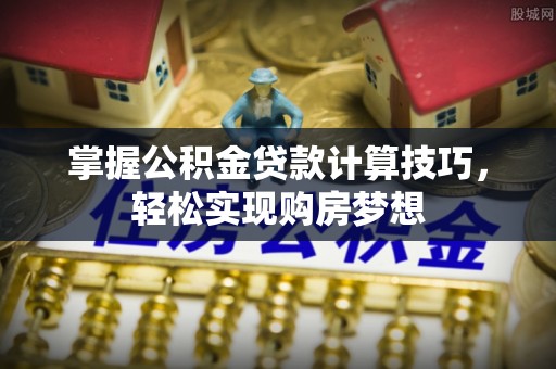 宝应掌握公积金贷款计算技巧，轻松实现购房梦想