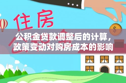 宝应公积金贷款调整后的计算，政策变动对购房成本的影响分析