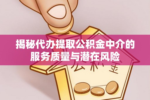 宝应揭秘代办提取公积金中介的服务质量与潜在风险