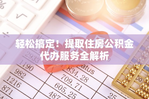 宝应轻松搞定！提取住房公积金代办服务全解析